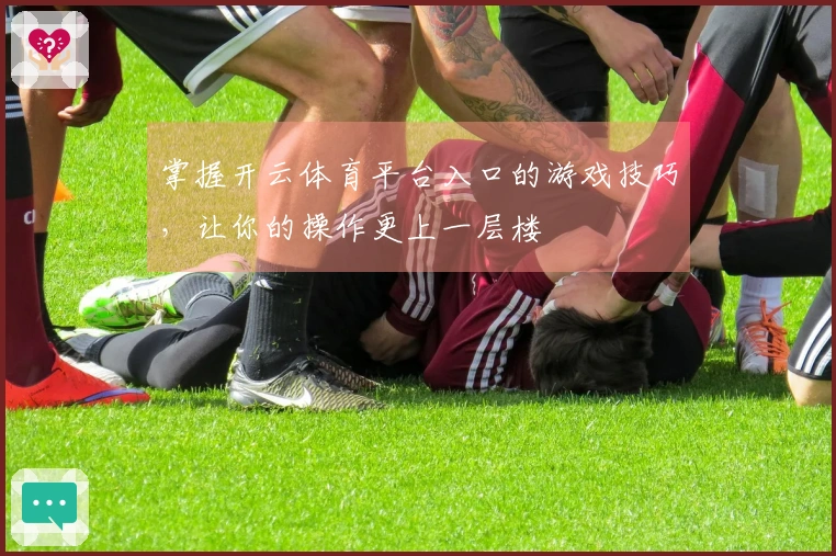 掌握开云体育平台入口的游戏技巧，让你的操作更上一层楼