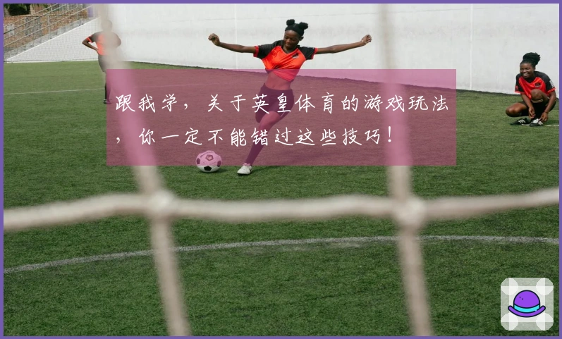 跟我学，关于英皇体育的游戏玩法，你一定不能错过这些技巧！